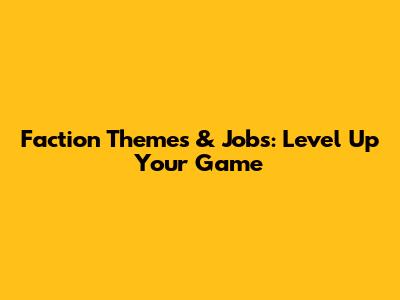 Faction Themes & Jobs: Level Up Your Game
