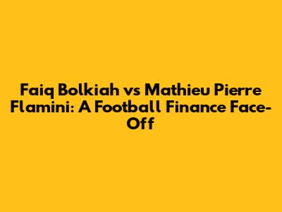 Faiq Bolkiah vs Mathieu Pierre Flamini: A Football Finance Face-Off