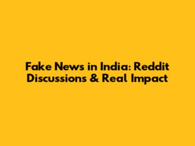 Fake News in India: Reddit Discussions & Real Impact