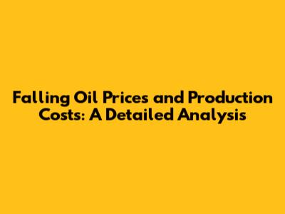 Falling Oil Prices and Production Costs: A Detailed Analysis