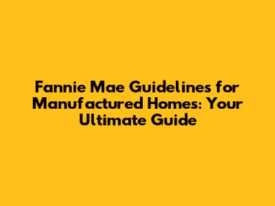 Fannie Mae Guidelines for Manufactured Homes: Your Ultimate Guide