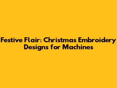 Festive Flair: Christmas Embroidery Designs for Machines