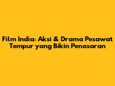 Film India: Aksi & Drama Pesawat Tempur yang Bikin Penasaran