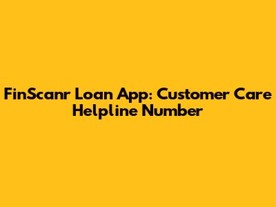 FinScanr Loan App: Customer Care Helpline Number