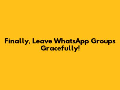 Finally, Leave WhatsApp Groups Gracefully!
