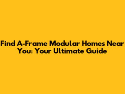 Find A-Frame Modular Homes Near You: Your Ultimate Guide