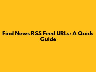 Find News RSS Feed URLs: A Quick Guide