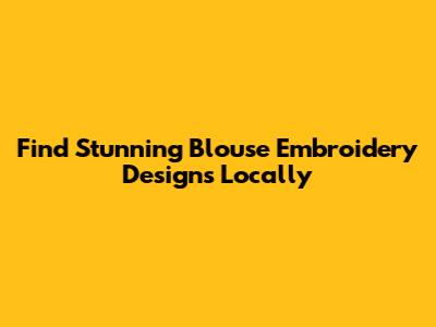 Find Stunning Blouse Embroidery Designs Locally