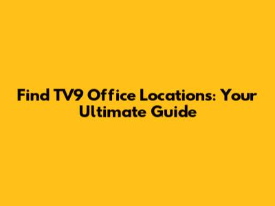 Find TV9 Office Locations: Your Ultimate Guide
