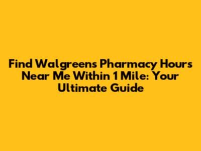 Find Walgreens Pharmacy Hours Near Me Within 1 Mile: Your Ultimate Guide