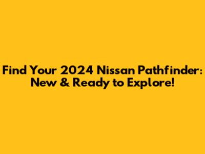 Find Your 2024 Nissan Pathfinder: New & Ready to Explore!