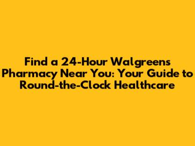 Find a 24-Hour Walgreens Pharmacy Near You: Your Guide to Round-the-Clock Healthcare