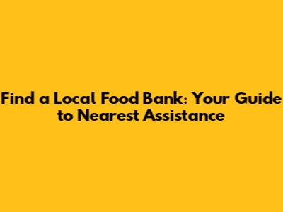 Find a Local Food Bank: Your Guide to Nearest Assistance