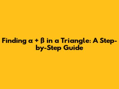 Finding α + β in a Triangle: A Step-by-Step Guide