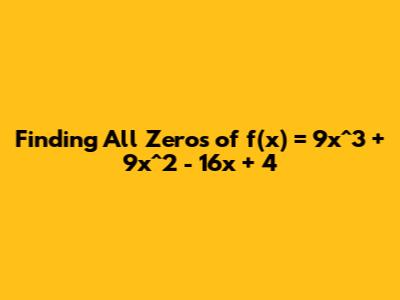Finding All Zeros of f(x) = 9x^3 + 9x^2 - 16x + 4