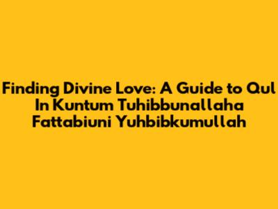Finding Divine Love: A Guide to Qul In Kuntum Tuhibbunallaha Fattabi'uni Yuhbibkumullah