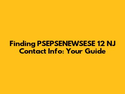 Finding PSEPSENEWSESE 12 NJ Contact Info: Your Guide