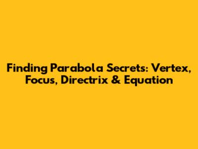 Finding Parabola Secrets: Vertex, Focus, Directrix & Equation