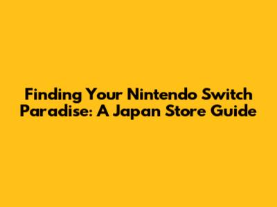 Finding Your Nintendo Switch Paradise: A Japan Store Guide