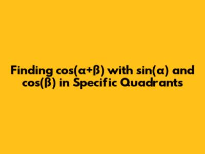 Finding cos(α+β) with sin(α) and cos(β) in Specific Quadrants