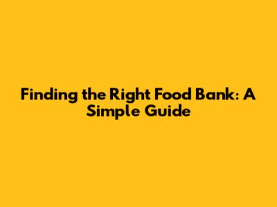 Finding the Right Food Bank: A Simple Guide