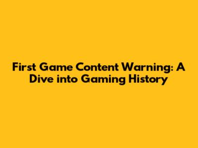 First Game Content Warning: A Dive into Gaming History