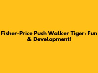 Fisher-Price Push Walker Tiger: Fun & Development!