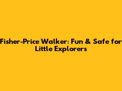 Fisher-Price Walker: Fun & Safe for Little Explorers