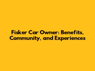 Fisker Car Owner: Benefits, Community, and Experiences