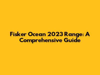 Fisker Ocean 2023 Range: A Comprehensive Guide