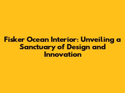 Fisker Ocean Interior: Unveiling a Sanctuary of Design and Innovation
