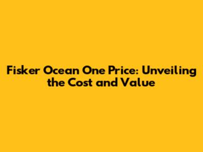 Fisker Ocean One Price: Unveiling the Cost and Value