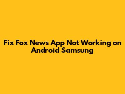 Fix Fox News App Not Working on Android Samsung
