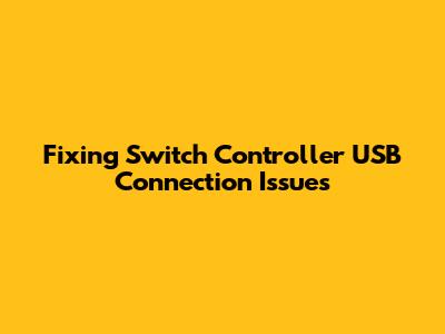 Fixing Switch Controller USB Connection Issues