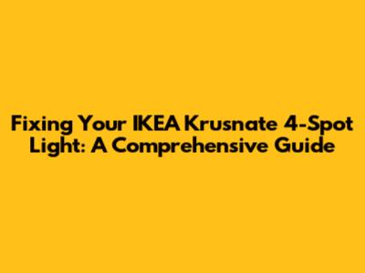 Fixing Your IKEA Krusnate 4-Spot Light: A Comprehensive Guide