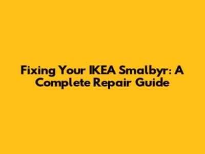 Fixing Your IKEA Smalbyr: A Complete Repair Guide