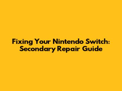 Fixing Your Nintendo Switch: Secondary Repair Guide
