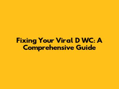 Fixing Your Viral D WC: A Comprehensive Guide