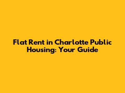 Flat Rent in Charlotte Public Housing: Your Guide