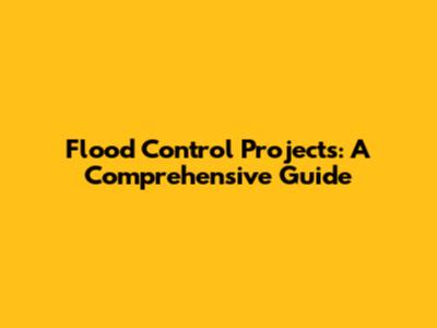Flood Control Projects: A Comprehensive Guide