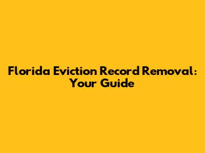 Florida Eviction Record Removal: Your Guide