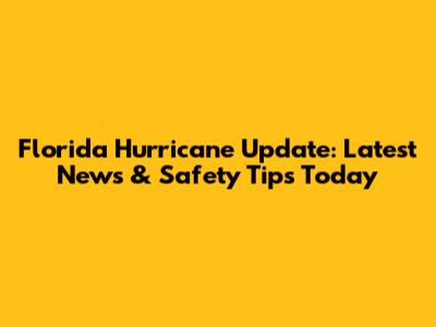 Florida Hurricane Update: Latest News & Safety Tips Today
