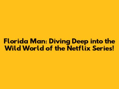 Florida Man: Diving Deep into the Wild World of the Netflix Series!