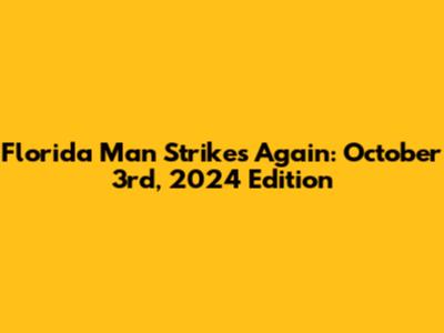 Florida Man Strikes Again: October 3rd, 2024 Edition