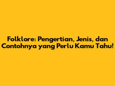 Folklore: Pengertian, Jenis, dan Contohnya yang Perlu Kamu Tahu!