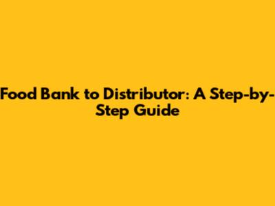 Food Bank to Distributor: A Step-by-Step Guide
