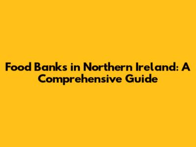 Food Banks in Northern Ireland: A Comprehensive Guide