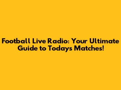 Football Live Radio: Your Ultimate Guide to Today's Matches!