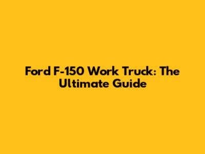 Ford F-150 Work Truck: The Ultimate Guide