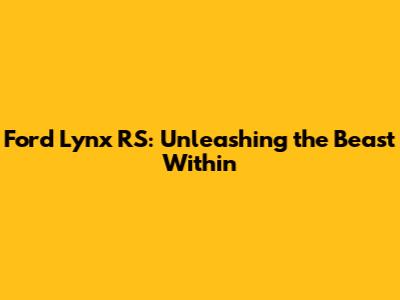 Ford Lynx RS: Unleashing the Beast Within